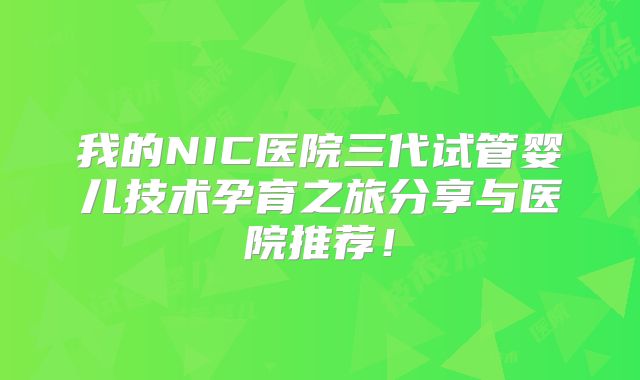 我的NIC医院三代试管婴儿技术孕育之旅分享与医院推荐！