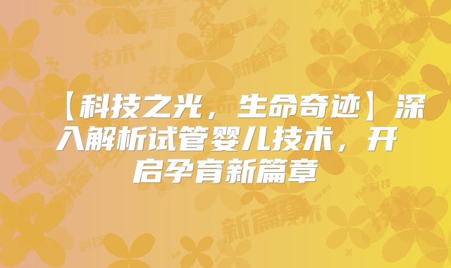 【科技之光，生命奇迹】深入解析试管婴儿技术，开启孕育新篇章