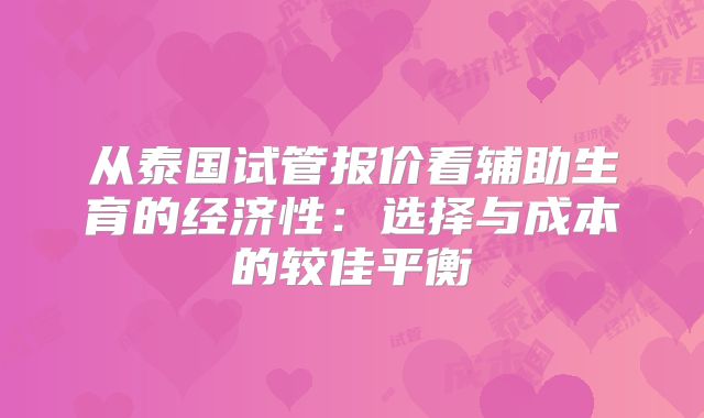 从泰国试管报价看辅助生育的经济性:选择与成本的较佳平衡