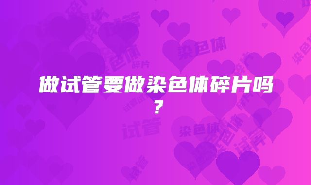 做试管要做染色体碎片吗？