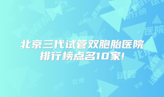 北京三代试管双胞胎医院排行榜点名10家!