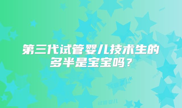 第三代试管婴儿技术生的多半是宝宝吗？