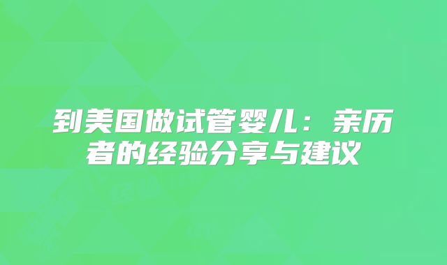 到美国做试管婴儿：亲历者的经验分享与建议