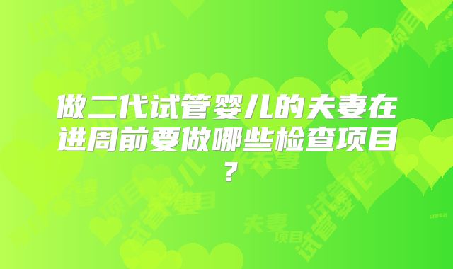 做二代试管婴儿的夫妻在进周前要做哪些检查项目?
