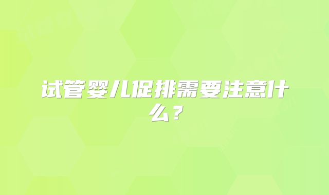 试管婴儿促排需要注意什么？