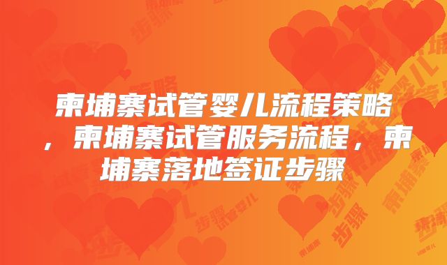 柬埔寨试管婴儿流程策略，柬埔寨试管服务流程，柬埔寨落地签证步骤