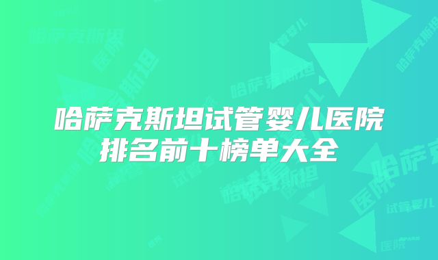 哈萨克斯坦试管婴儿医院排名前十榜单大全