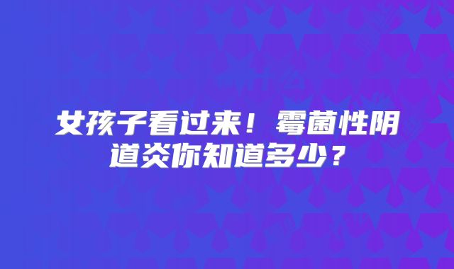 女孩子看过来!霉菌性阴道炎你知道多少?