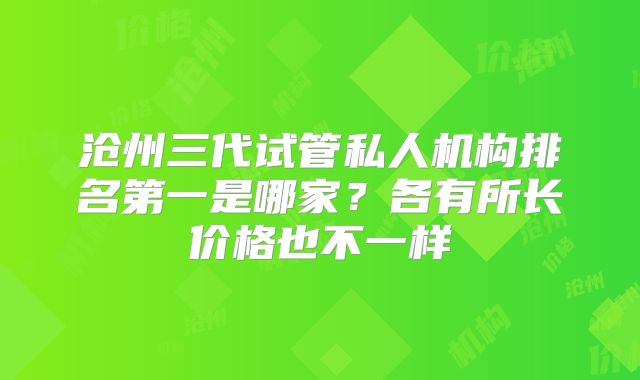 沧州三代试管私人机构排名第一是哪家？各有所长价格也不一样