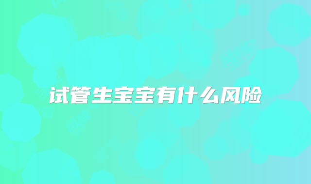 试管生宝宝有什么风险