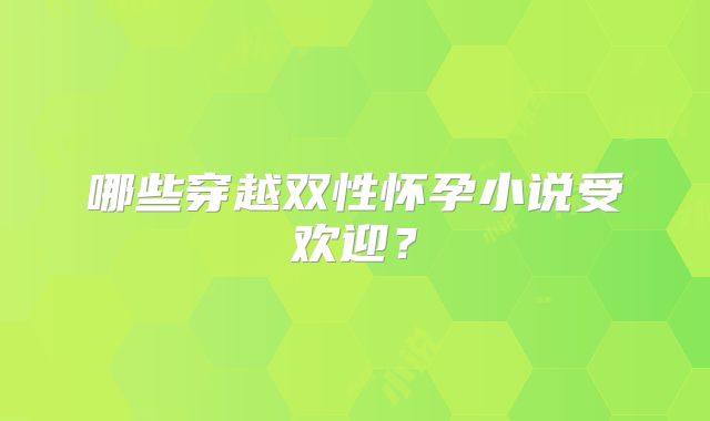 哪些穿越双性怀孕小说受欢迎？