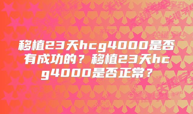 移植23天hcg4000是否有成功的？移植23天hcg4000是否正常？