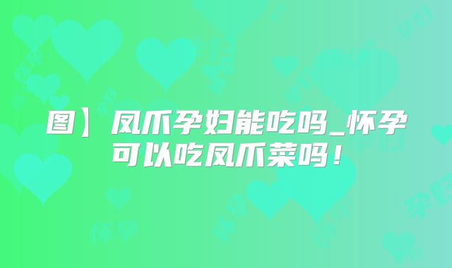 图】凤爪孕妇能吃吗_怀孕可以吃凤爪菜吗！