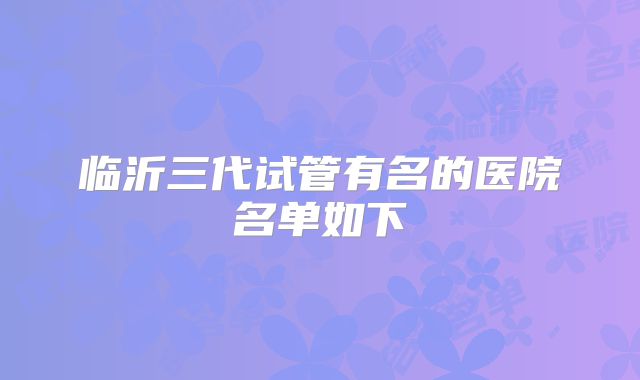 临沂三代试管有名的医院名单如下