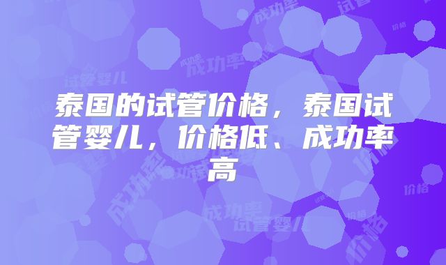 泰国的试管价格，泰国试管婴儿，价格低、成功率高