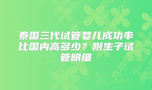 泰国三代试管婴儿成功率比国内高多少?附生子试管明细