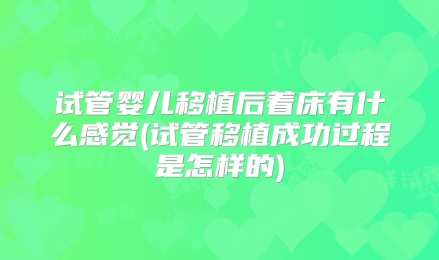 试管婴儿移植后着床有什么感觉(试管移植成功过程是怎样的)