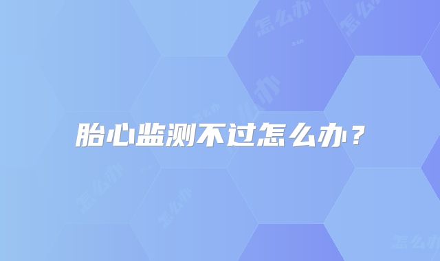胎心监测不过怎么办?
