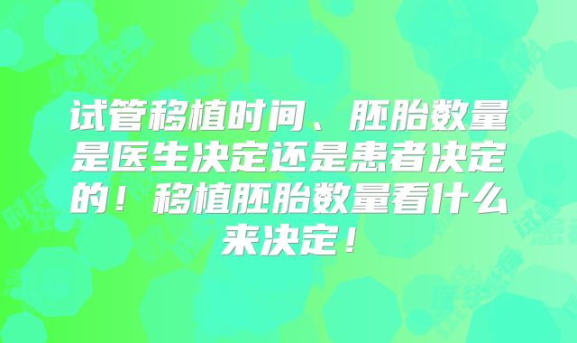 试管移植时间、胚胎数量是医生决定还是患者决定的！移植胚胎数量看什么来决定！