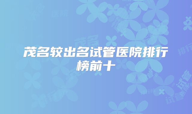 茂名较出名试管医院排行榜前十