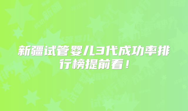 新疆试管婴儿3代成功率排行榜提前看!