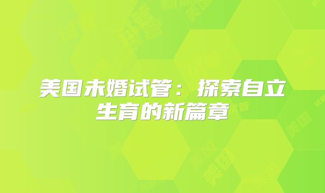 美国未婚试管：探索自立生育的新篇章