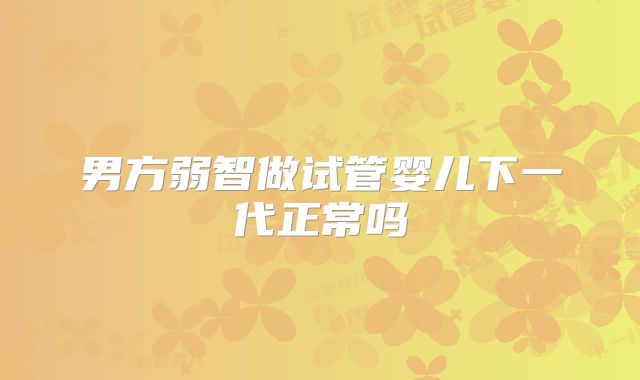 男方弱智做试管婴儿下一代正常吗