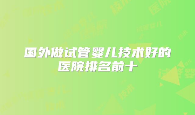 国外做试管婴儿技术好的医院排名前十