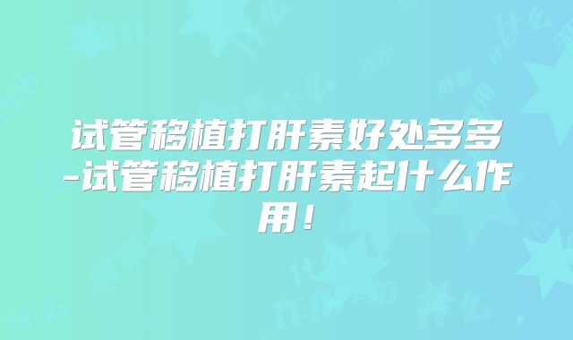 试管移植打肝素好处多多-试管移植打肝素起什么作用！