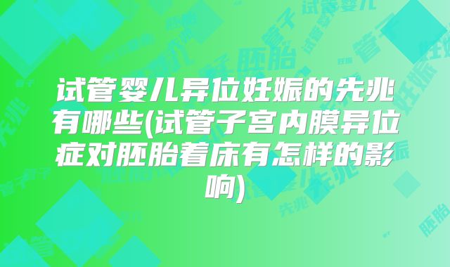 试管婴儿异位妊娠的先兆有哪些(试管子宫内膜异位症对胚胎着床有怎样的影响)