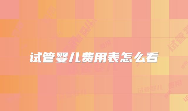 试管婴儿费用表怎么看
