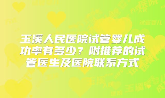 玉溪人民医院试管婴儿成功率有多少？附推荐的试管医生及医院联系方式