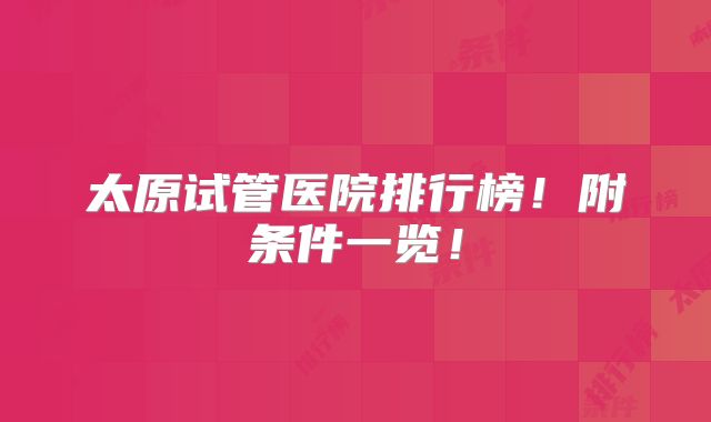 太原试管医院排行榜！附条件一览！