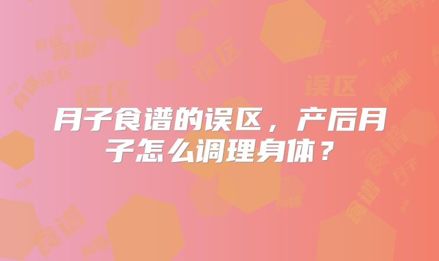 月子食谱的误区，产后月子怎么调理身体？