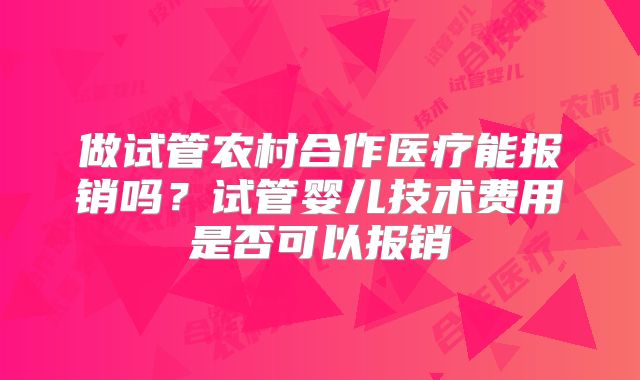 做试管农村合作医疗能报销吗?试管婴儿技术费用是否可以报销