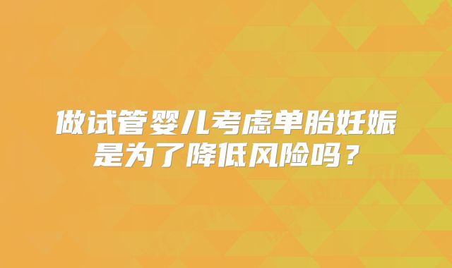 做试管婴儿考虑单胎妊娠是为了降低风险吗?
