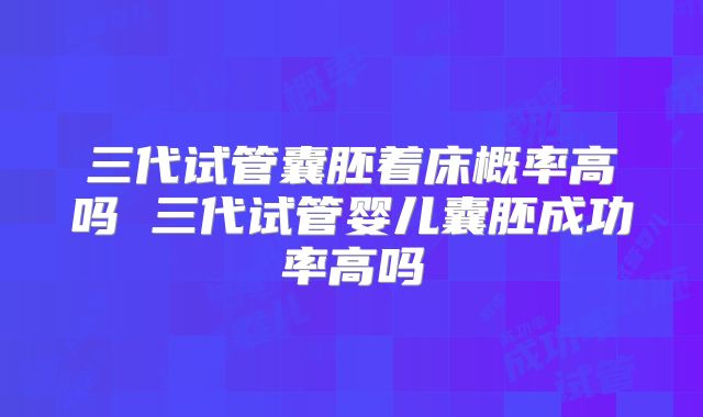 三代试管囊胚着床概率高吗 三代试管婴儿囊胚成功率高吗