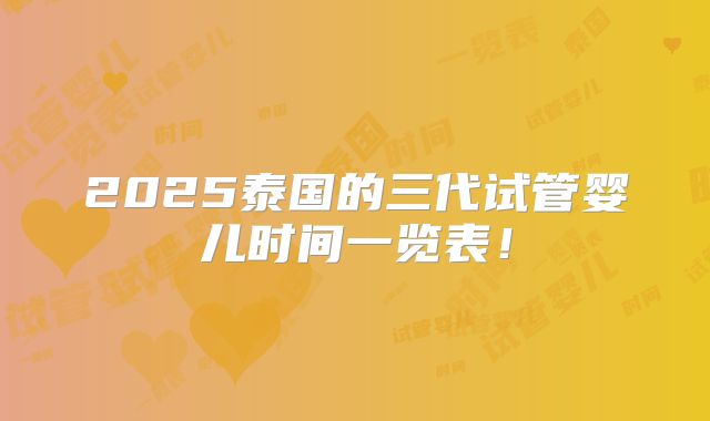2025泰国的三代试管婴儿时间一览表！