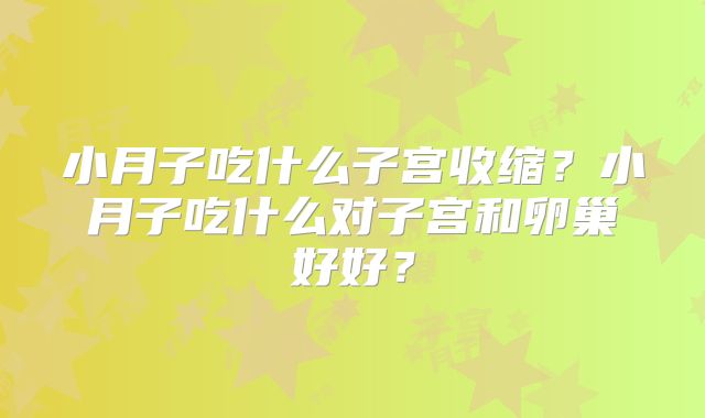 小月子吃什么子宫收缩？小月子吃什么对子宫和卵巢好好？