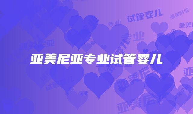 亚美尼亚专业试管婴儿