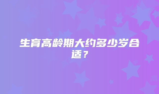 生育高龄期大约多少岁合适？