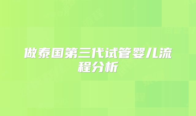 做泰国第三代试管婴儿流程分析