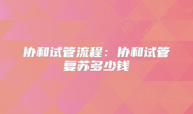 协和试管流程：协和试管复苏多少钱