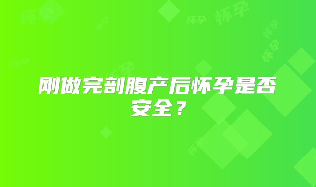 刚做完剖腹产后怀孕是否安全?