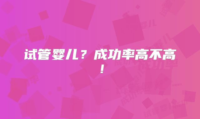 试管婴儿？成功率高不高！