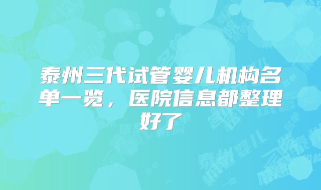 泰州三代试管婴儿机构名单一览，医院信息都整理好了