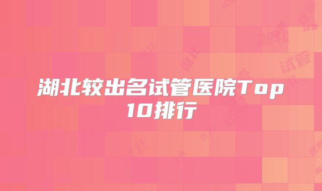 湖北较出名试管医院Top10排行