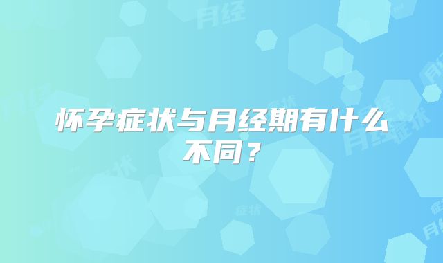 怀孕症状与月经期有什么不同?