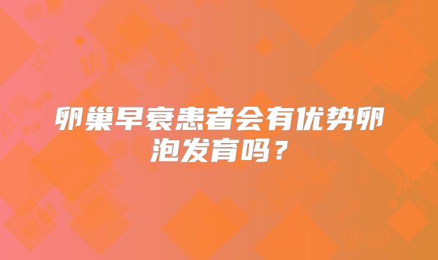 卵巢早衰患者会有优势卵泡发育吗？