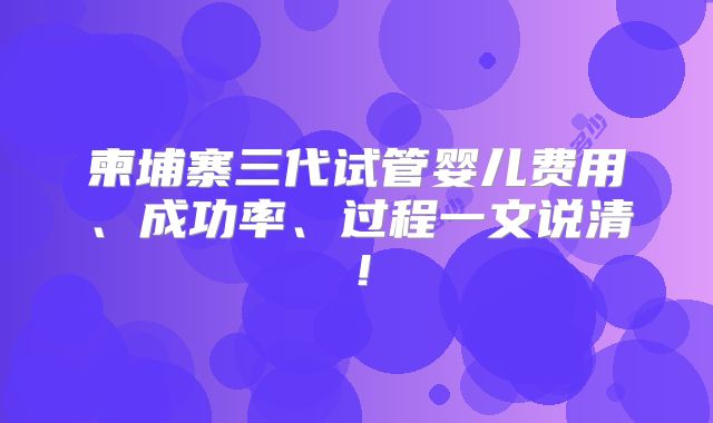 柬埔寨三代试管婴儿费用、成功率、过程一文说清！